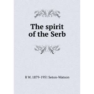 The spirit of the Serb R W. 1879 1951 Seton Watson  Books