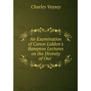  An Examination of Canon Liddons Bampton Lectures on the 