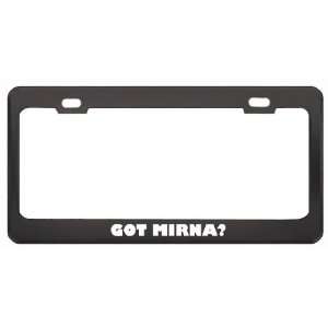 Got Mirna? Girl Name Black Metal License Plate Frame Holder Border Tag