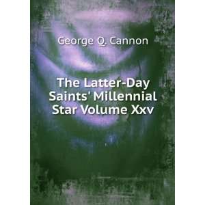 The Latter Day Saints Millennial Star Volume Xxv. George Q. Cannon 