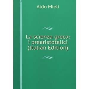   scienza greca i prearistotelici (Italian Edition) Aldo Mieli Books
