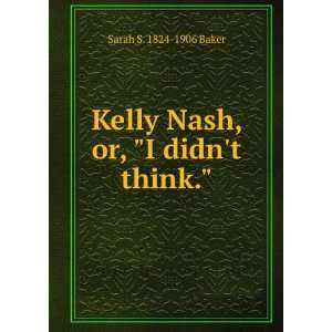  Kelly Nash, or, I didnt think. Sarah S. 1824 1906 