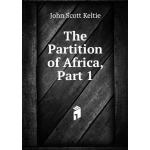  The Partition of Africa, Part 1 John Scott Keltie Books