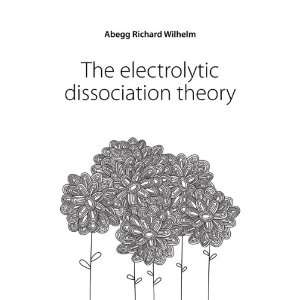  The electrolytic dissociation theory Abegg Richard 