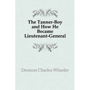   and How He Became Lieutenant General Denison Charles Wheeler Books