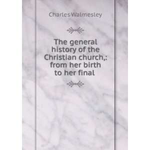  General History of the Christian Church from Her Birth to Her Final 