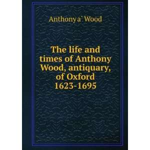   Anthony Wood, antiquary, of Oxford 1623 1695 Anthony aÌ? Wood Books