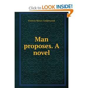 Man proposes. A novel Francis Henry Underwood Books