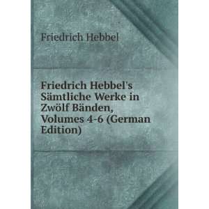 Friedrich Hebbels SÃ¤mtliche Werke in ZwÃ¶lf BÃ¤nden, Volumes 4 