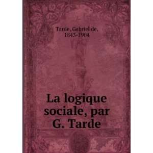   La logique sociale, par G. Tarde Gabriel de, 1843 1904 Tarde Books