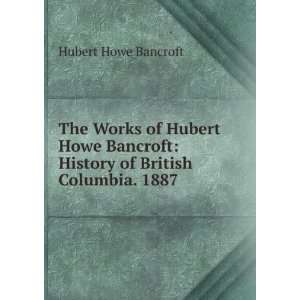 Hubert Howe Bancroft History of British Columbia. 1887 Hubert Howe 