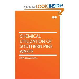   Chemical Utilization of Southern Pine Waste John Seaman Bates Books