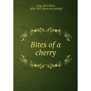  Bites of a cherry John Davis, 1838 1915. [from old 